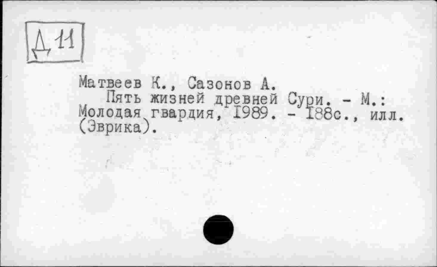 ﻿
Матвеев К., Сазонов А.
Пять жизней древней Сури. - М.: Молодая гвардия, 1989. - 188с., илл. (Эврика).